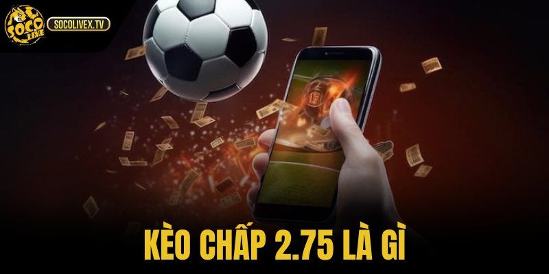 Kèo Chấp 2.75 Là Gì