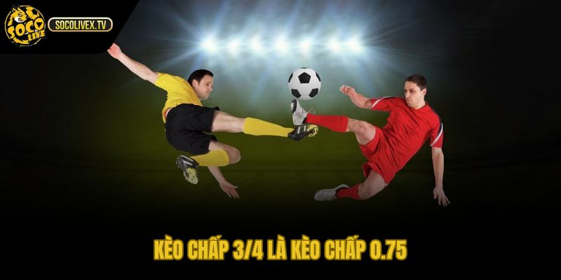 Kèo 3/4 là gì qua mốc chấp 0.75