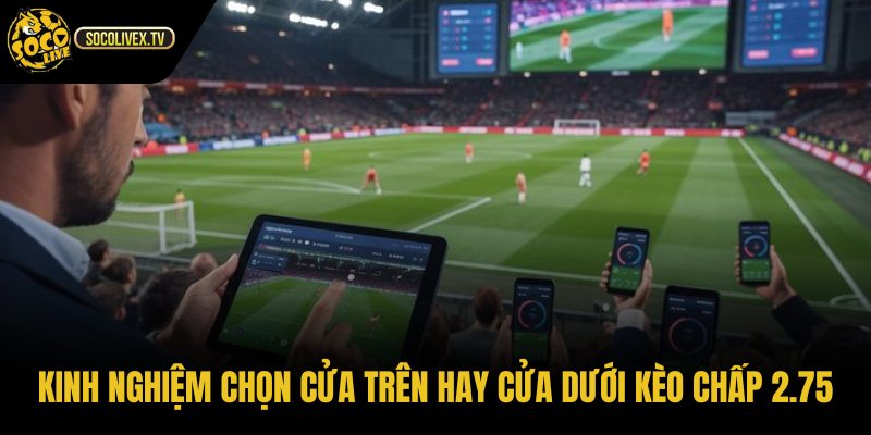 Chiến lược chọn phía kèo chấp 2.75 là gì dựa trên phong độ và động lực thi đấu
