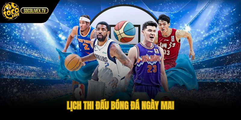Lịch thi đấu ngày mai theo giờ Việt Nam khung sáng tối