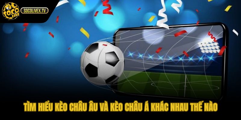 Kèo Châu Âu là gì so với kèo cược Châu Á