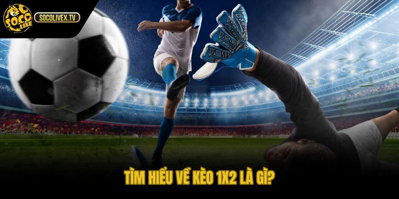 Kèo 1x2 là gì qua ba cửa thắng hòa khách