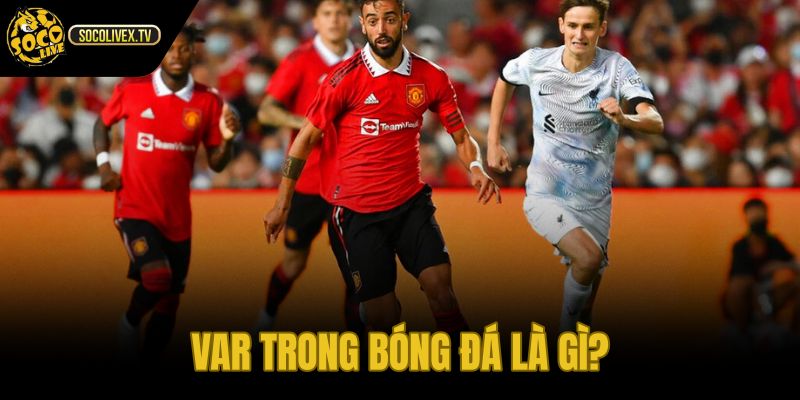 Kèo var là gì và lớp kiểm chứng quyết định lớn